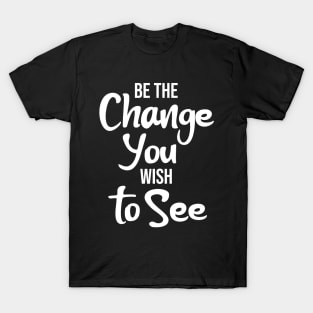 Be the Change You Wish to See T-Shirt